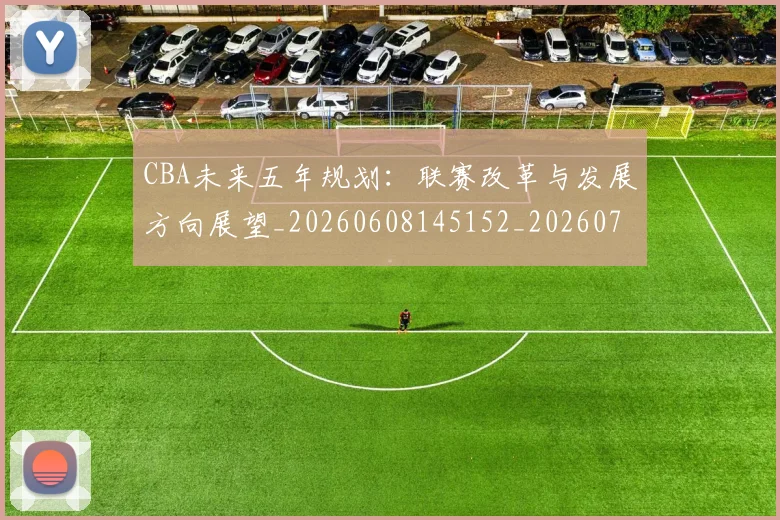 CBA未来五年规划:联赛改革与发展方向展望_20260608145152_20260701211438