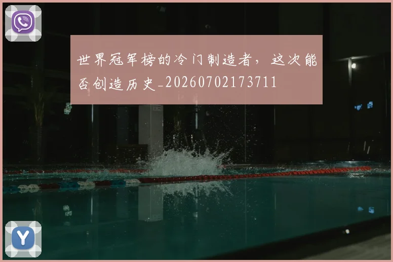 世界冠军榜的冷门制造者，这次能否创造历史_20260702173711
