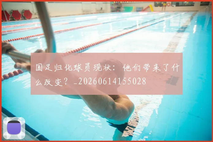 国足归化球员现状：他们带来了什么改变？_20260614155028