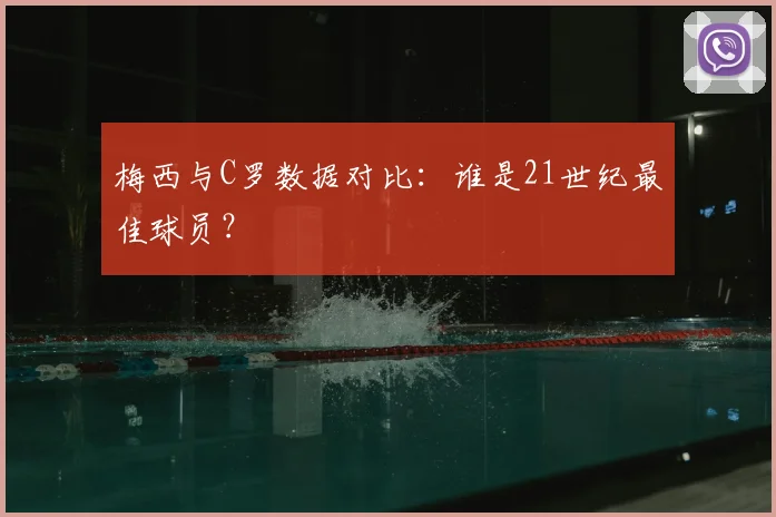 梅西与C罗数据对比:谁是21世纪最佳球员?