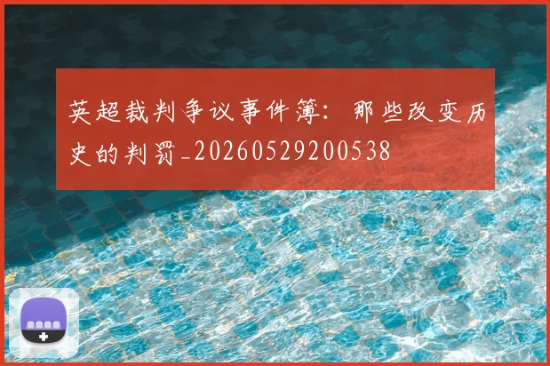 英超裁判争议事件簿：那些改变历史的判罚_20260529200538