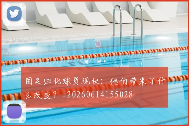 国足归化球员现状:他们带来了什么改变?_20260614155028