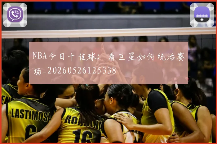 NBA今日十佳球：看巨星如何统治赛场_20260526125338