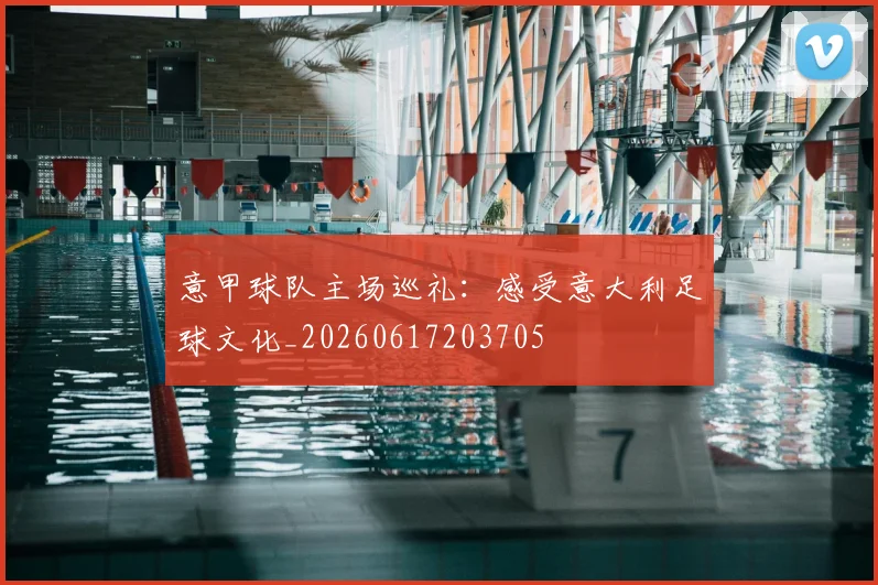 意甲球队主场巡礼：感受意大利足球文化_20260617203705