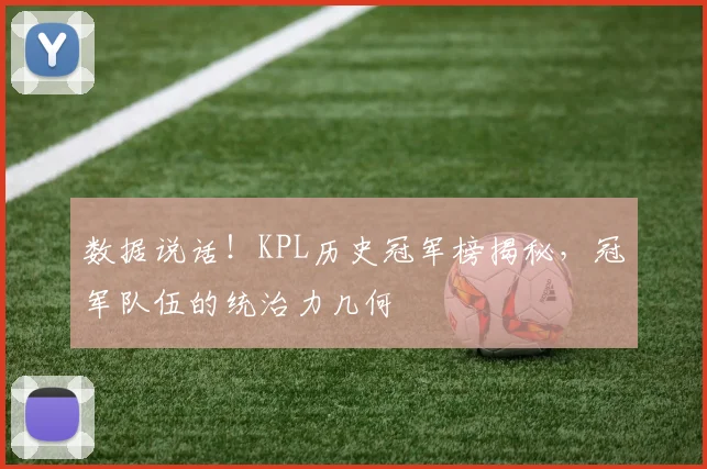 数据说话！KPL历史冠军榜揭秘，冠军队伍的统治力几何