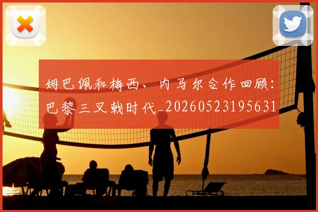 姆巴佩和梅西、内马尔合作回顾：巴黎三叉戟时代_20260523195631