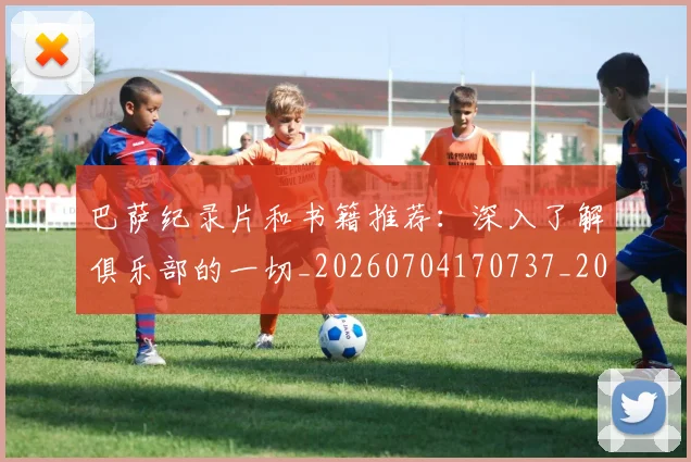 巴萨纪录片和书籍推荐:深入了解俱乐部的一切_20260704170737_20260724073938