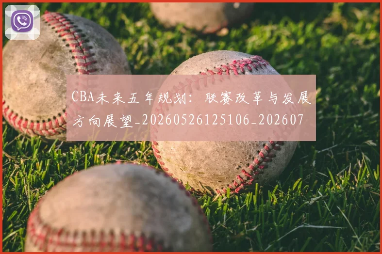 CBA未来五年规划：联赛改革与发展方向展望_20260526125106_20260701211435