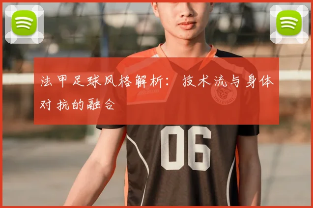 法甲足球风格解析:技术流与身体对抗的融合