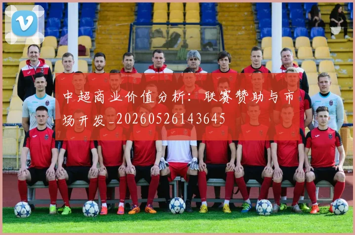 中超商业价值分析：联赛赞助与市场开发_20260526143645