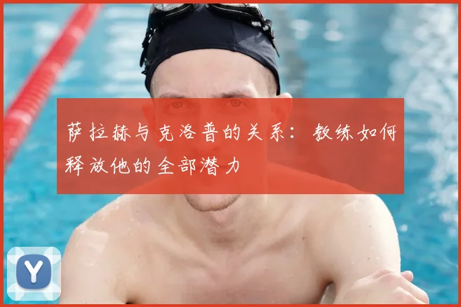 萨拉赫与克洛普的关系：教练如何释放他的全部潜力