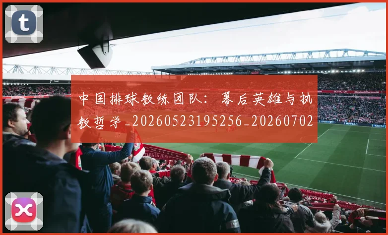 中国排球教练团队:幕后英雄与执教哲学_20260523195256_20260702202311_20260718201157
