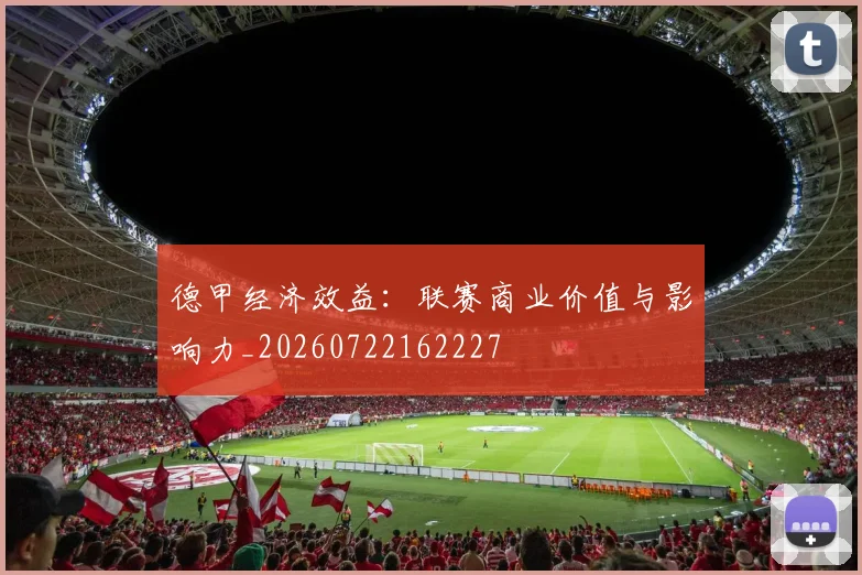 德甲经济效益：联赛商业价值与影响力_20260722162227