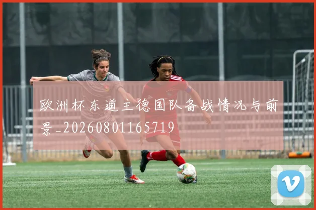 欧洲杯东道主德国队备战情况与前景_20260801165719