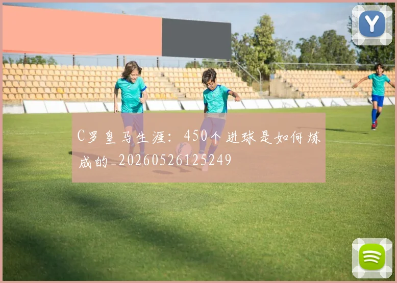 C罗皇马生涯:450个进球是如何炼成的_20260526125249