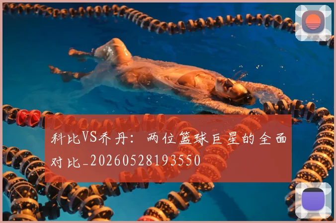 科比VS乔丹:两位篮球巨星的全面对比_20260528193550