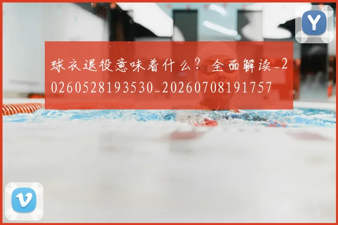 球衣退役意味着什么?全面解读_20260528193530_20260708191757
