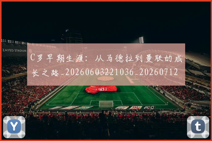 C罗早期生涯:从马德拉到曼联的成长之路_20260603221036_20260712051618
