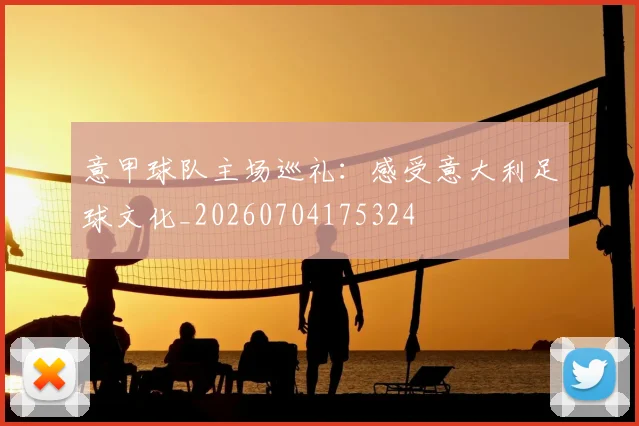 意甲球队主场巡礼：感受意大利足球文化_20260704175324