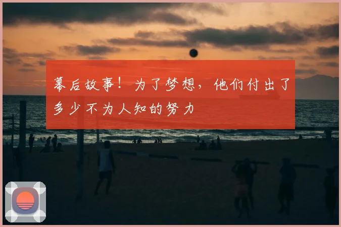 幕后故事!为了梦想,他们付出了多少不为人知的努力