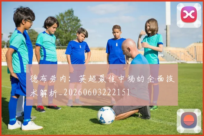 德布劳内：英超最佳中场的全面技术解析_20260603222151