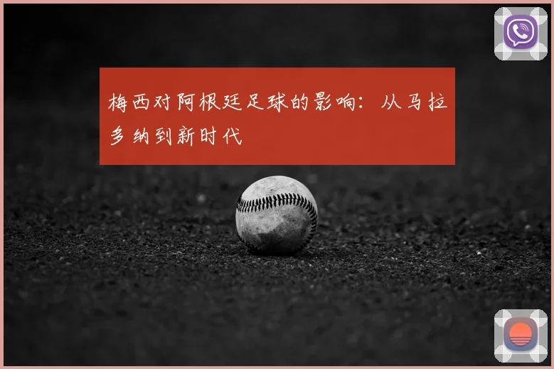 梅西对阿根廷足球的影响:从马拉多纳到新时代