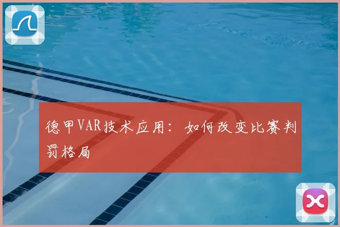 德甲VAR技术应用:如何改变比赛判罚格局