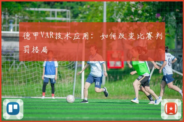 德甲VAR技术应用:如何改变比赛判罚格局