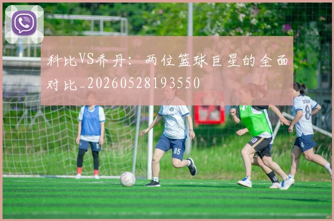 科比VS乔丹:两位篮球巨星的全面对比_20260528193550