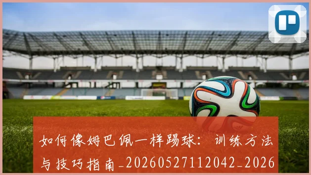 如何像姆巴佩一样踢球：训练方法与技巧指南_20260527112042_20260703230230_20260720181310