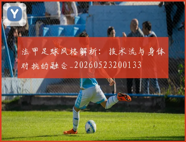 法甲足球风格解析:技术流与身体对抗的融合_20260523200133