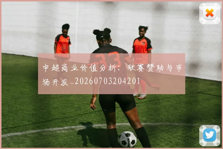 中超商业价值分析：联赛赞助与市场开发_20260703204201