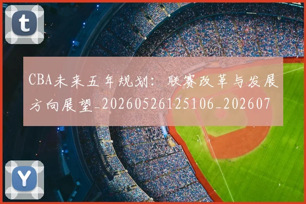 CBA未来五年规划：联赛改革与发展方向展望_20260526125106_20260701211435