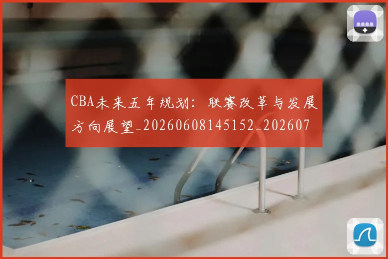 CBA未来五年规划:联赛改革与发展方向展望_20260608145152_20260701211438