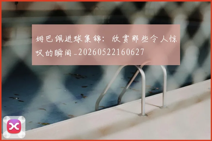 姆巴佩进球集锦:欣赏那些令人惊叹的瞬间_20260522160627