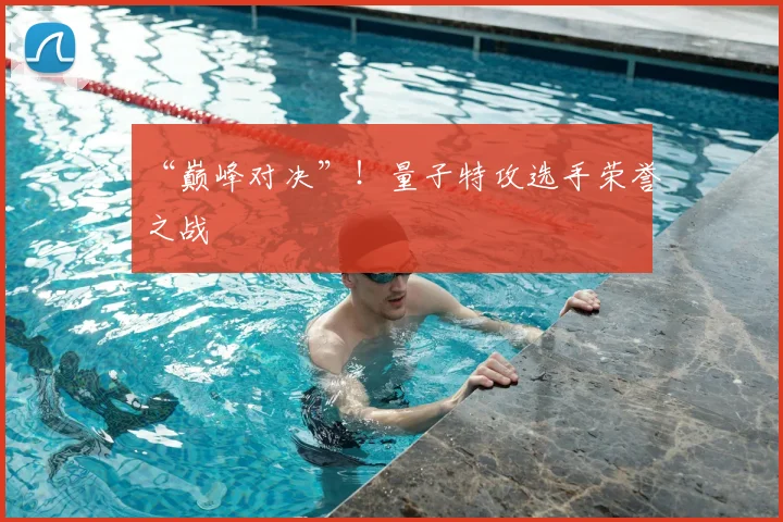“巅峰对决”!量子特攻选手荣誉之战