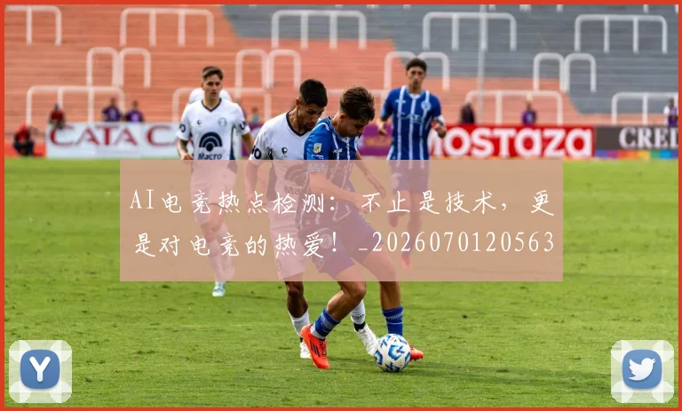 AI电竞热点检测：不止是技术，更是对电竞的热爱！_20260701205635