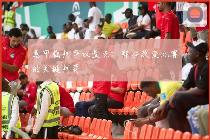意甲裁判争议盘点：那些改变比赛的关键判罚