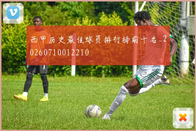 西甲历史最佳球员排行榜前十名_20260710012210
