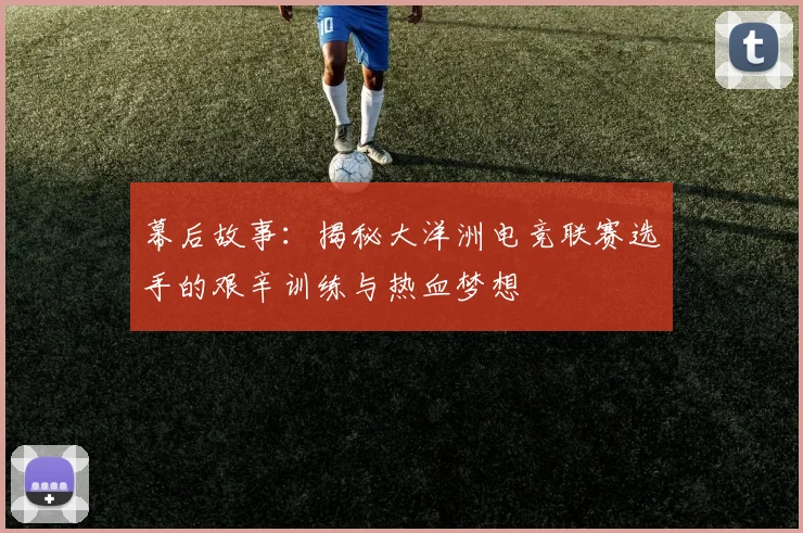 幕后故事：揭秘大洋洲电竞联赛选手的艰辛训练与热血梦想