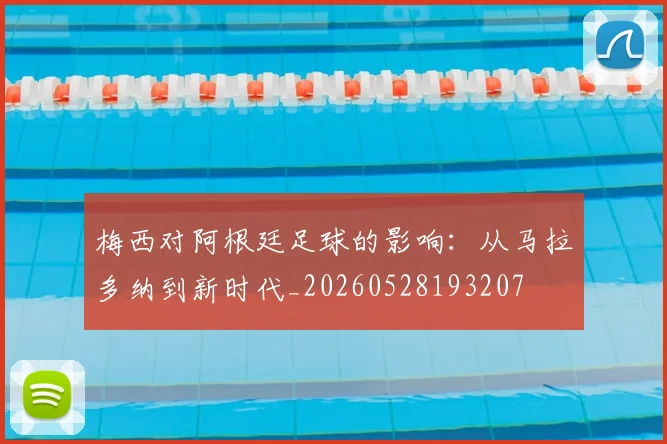 梅西对阿根廷足球的影响:从马拉多纳到新时代_20260528193207