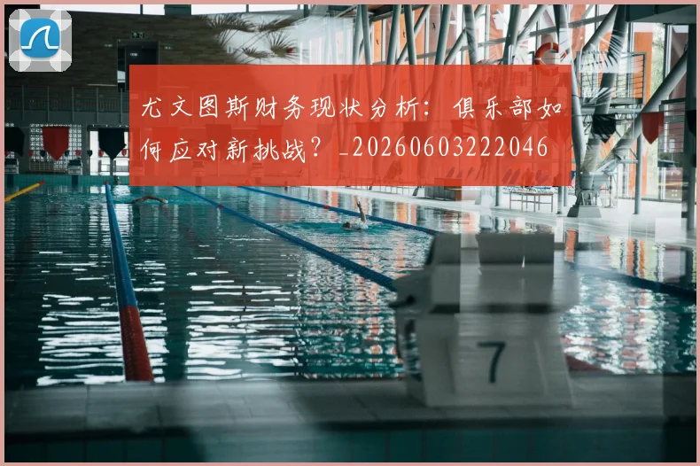 尤文图斯财务现状分析:俱乐部如何应对新挑战?_20260603222046