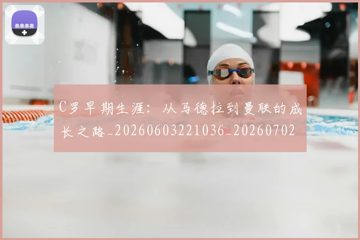 C罗早期生涯:从马德拉到曼联的成长之路_20260603221036_20260702164546