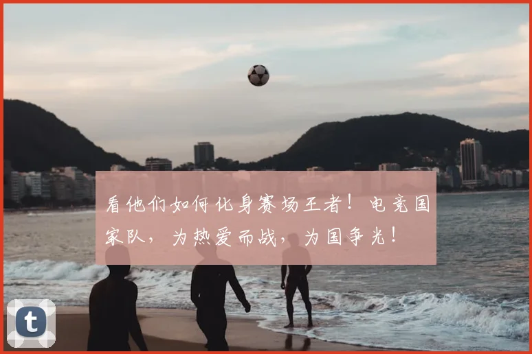 看他们如何化身赛场王者!电竞国家队,为热爱而战,为国争光!